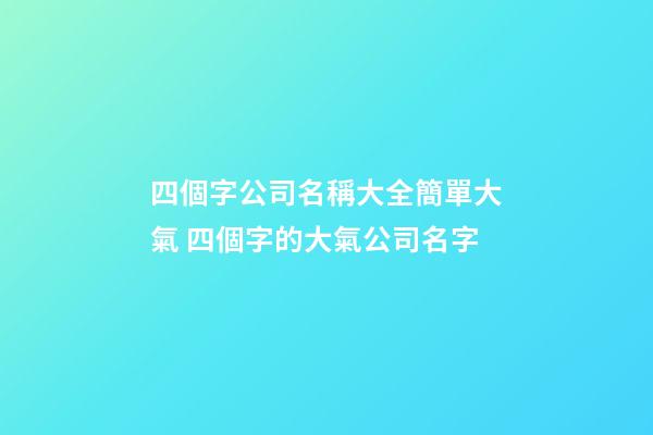 四個字公司名稱大全簡單大氣 四個字的大氣公司名字